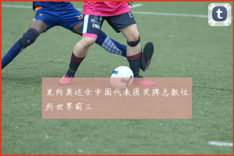 里约奥运会中国代表团奖牌总数位列世界前三