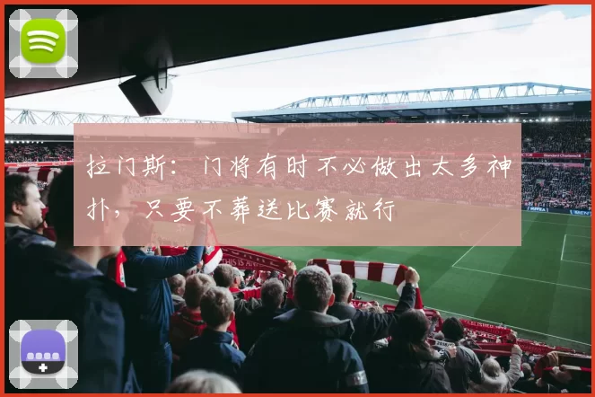 拉门斯:门将有时不必做出太多神扑,只要不葬送比赛就行