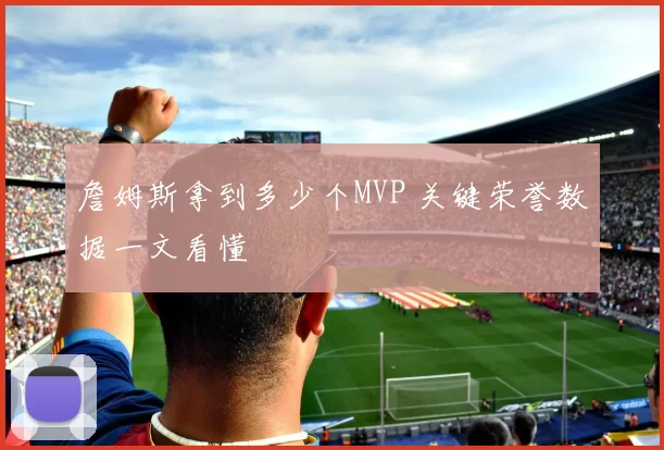 詹姆斯拿到多少个MVP 关键荣誉数据一文看懂