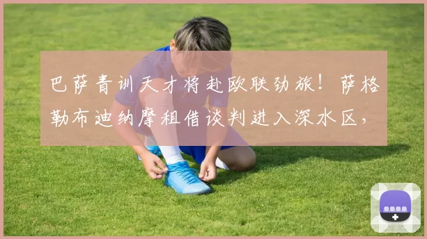 巴萨青训天才将赴欧联劲旅!萨格勒布迪纳摩租借谈判进入深水区,达尼·罗德里格斯或迎来职业生涯转折点