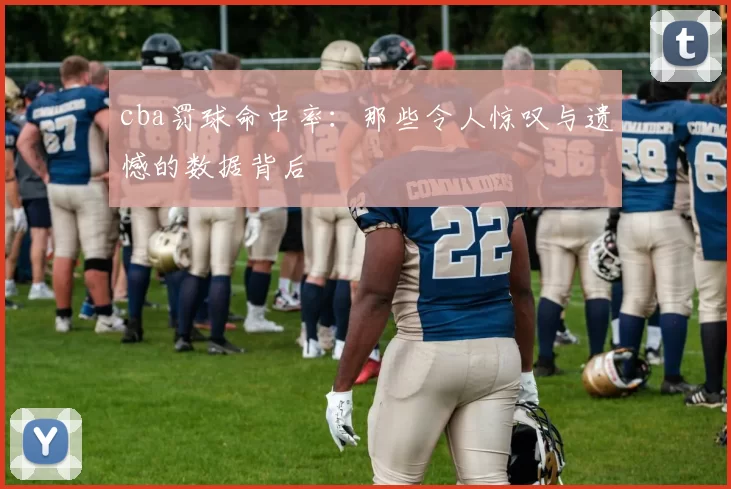 cba罚球命中率：那些令人惊叹与遗憾的数据背后