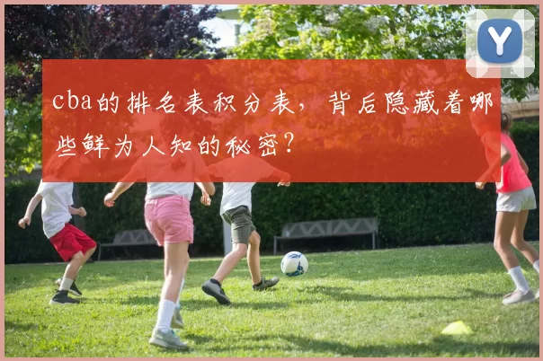 cba的排名表积分表，背后隐藏着哪些鲜为人知的秘密？