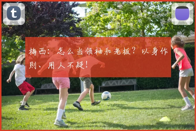 梅西：怎么当领袖和老板？以身作则、用人不疑！