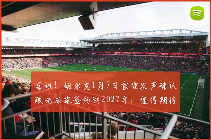 喜讯！胡尔克1月7日官宣发声确认跟老东家签约到2027年，值得期待_莱昂纳多_米内罗竞技_上港