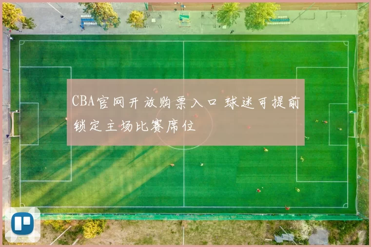 CBA官网开放购票入口 球迷可提前锁定主场比赛席位