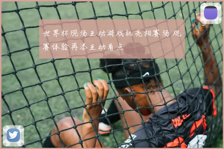 世界杯现场互动游戏机亮相赛场 观赛体验再添互动看点