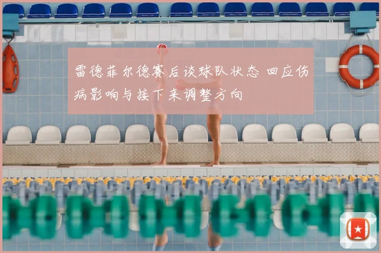 雷德菲尔德赛后谈球队状态 回应伤病影响与接下来调整方向