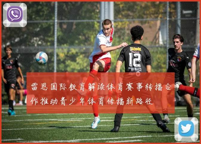 雷恩国际教育解读体育赛事转播合作推动青少年体育传播新路径