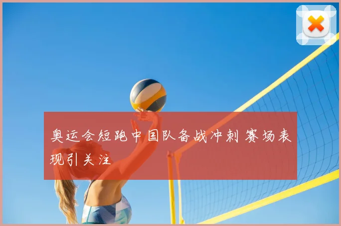 奥运会短跑中国队备战冲刺 赛场表现引关注