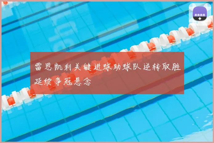 雷恩凯利关键进球助球队逆转取胜延续争冠悬念