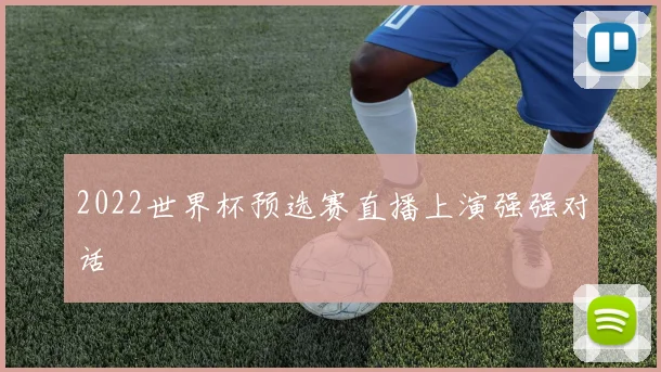2022世界杯预选赛直播上演强强对话