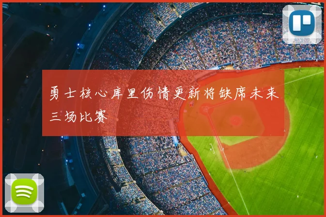 勇士核心库里伤情更新将缺席未来三场比赛