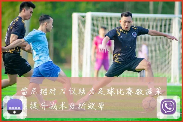雷尼绍对刀仪助力足球比赛数据采集提升战术分析效率