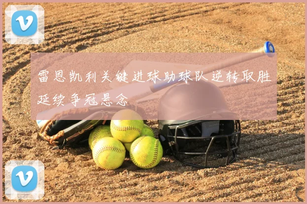 雷恩凯利关键进球助球队逆转取胜延续争冠悬念