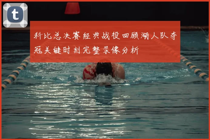 科比总决赛经典战役回顾湖人队夺冠关键时刻完整录像分析