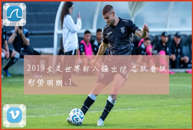 2019女足世界杯八强出炉 各队晋级形势明朗_1