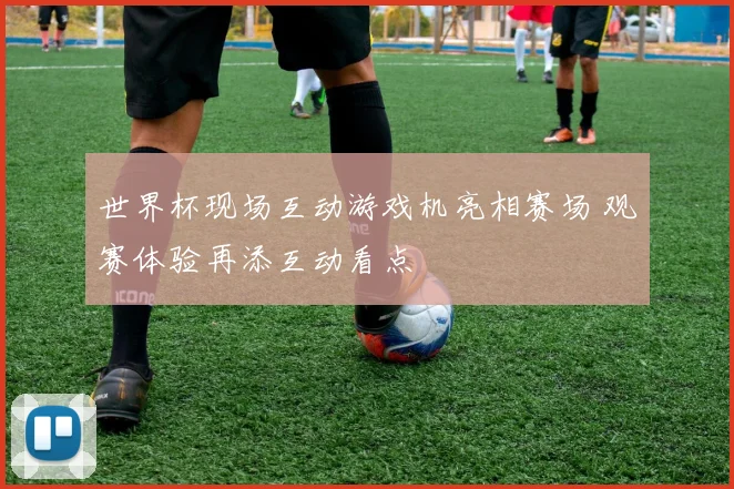 世界杯现场互动游戏机亮相赛场 观赛体验再添互动看点