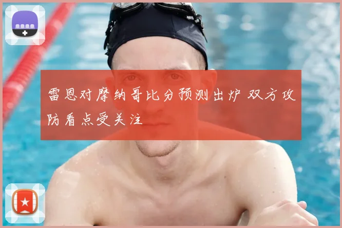 雷恩对摩纳哥比分预测出炉 双方攻防看点受关注