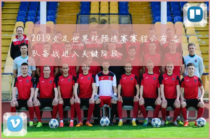 2019女足世界杯预选赛赛程公布 各队备战进入关键阶段
