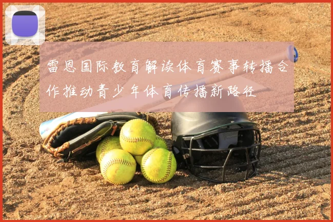 雷恩国际教育解读体育赛事转播合作推动青少年体育传播新路径